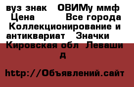 1.1) вуз знак : ОВИМу ммф › Цена ­ 389 - Все города Коллекционирование и антиквариат » Значки   . Кировская обл.,Леваши д.